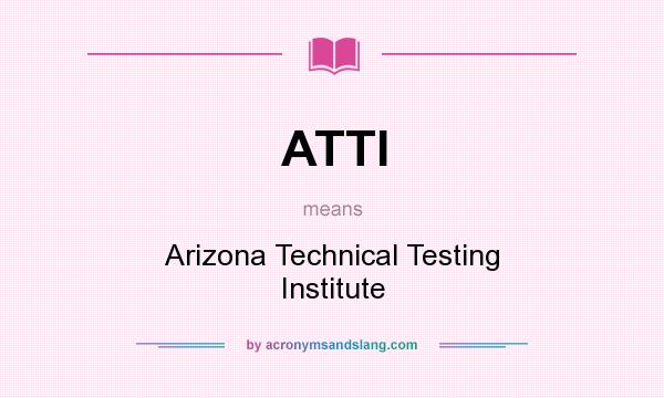 What does ATTI mean? It stands for Arizona Technical Testing Institute