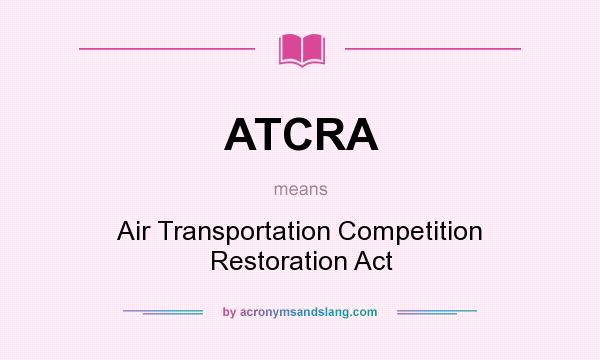 What does ATCRA mean? It stands for Air Transportation Competition Restoration Act