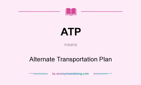 What does ATP mean? It stands for Alternate Transportation Plan