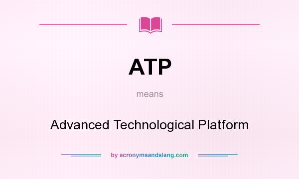 What does ATP mean? It stands for Advanced Technological Platform
