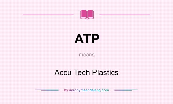What does ATP mean? It stands for Accu Tech Plastics