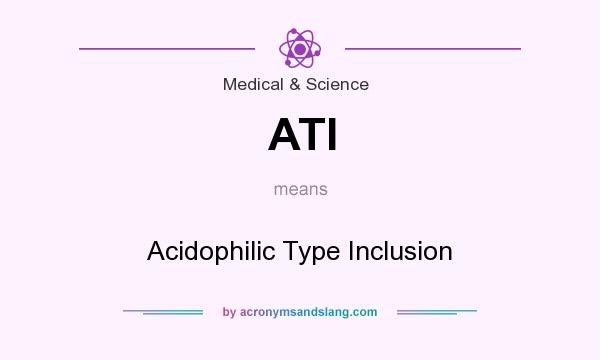 What does ATI mean? It stands for Acidophilic Type Inclusion