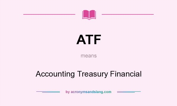 What does ATF mean? It stands for Accounting Treasury Financial