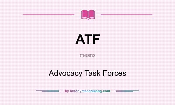 What does ATF mean? It stands for Advocacy Task Forces