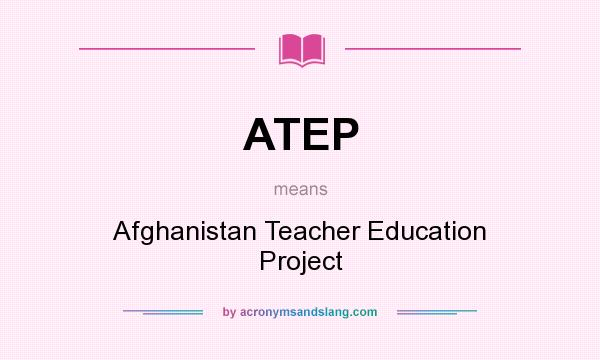 What does ATEP mean? It stands for Afghanistan Teacher Education Project