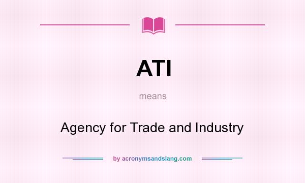 What does ATI mean? It stands for Agency for Trade and Industry