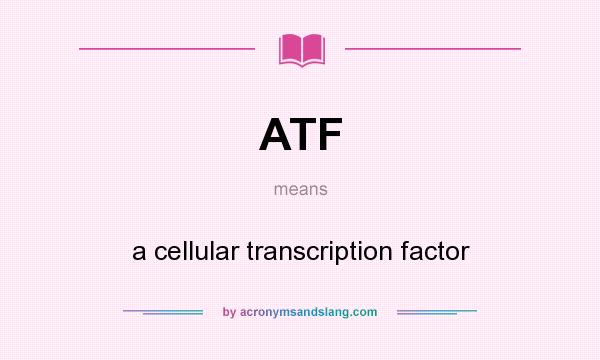 What does ATF mean? It stands for a cellular transcription factor