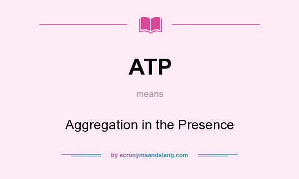 What does ATP mean? It stands for Aggregation in the Presence