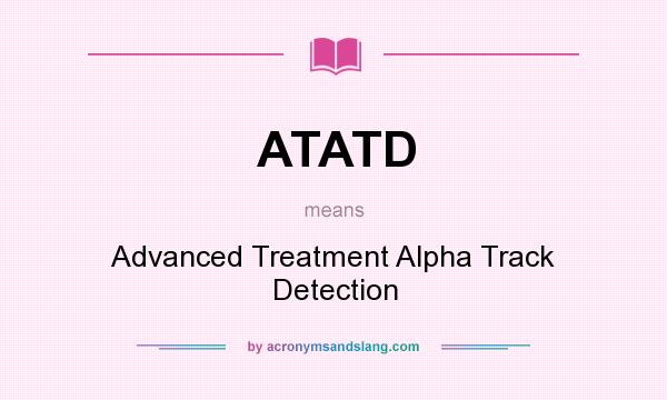What does ATATD mean? It stands for Advanced Treatment Alpha Track Detection