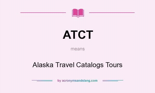 What does ATCT mean? It stands for Alaska Travel Catalogs Tours