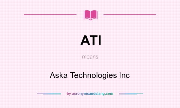 What does ATI mean? It stands for Aska Technologies Inc