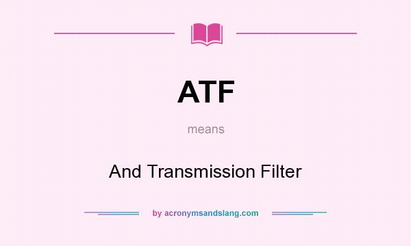 What does ATF mean? It stands for And Transmission Filter