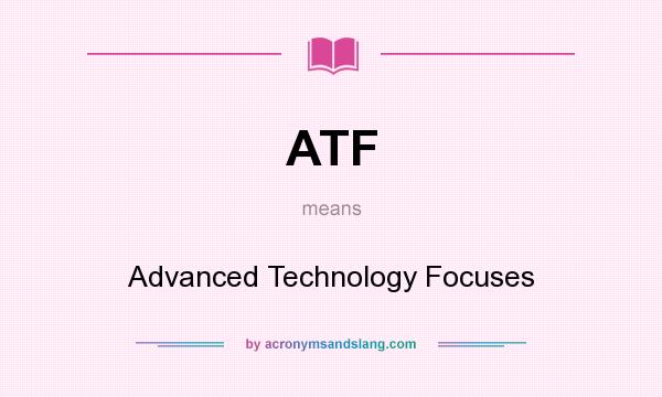What does ATF mean? It stands for Advanced Technology Focuses