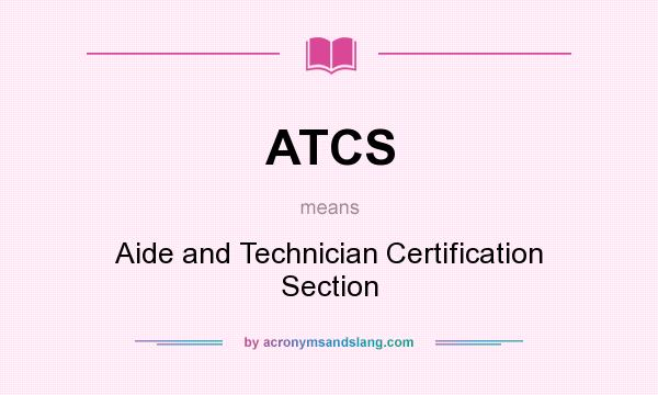 What does ATCS mean? It stands for Aide and Technician Certification Section