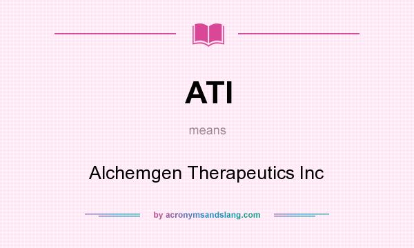What does ATI mean? It stands for Alchemgen Therapeutics Inc
