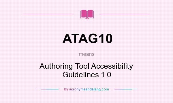 What does ATAG10 mean? It stands for Authoring Tool Accessibility Guidelines 1 0