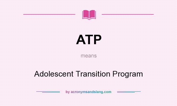 What does ATP mean? It stands for Adolescent Transition Program