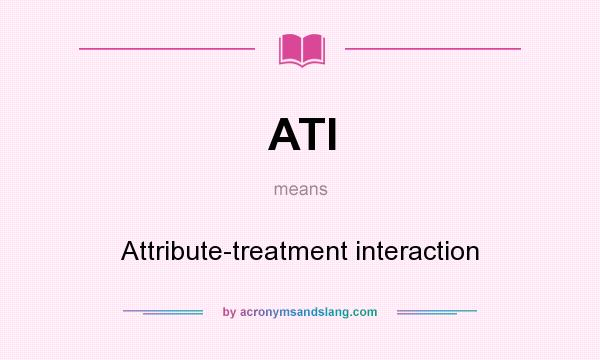 What does ATI mean? It stands for Attribute-treatment interaction