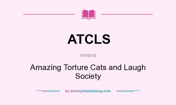 What does ATCLS mean? It stands for Amazing Torture Cats and Laugh Society