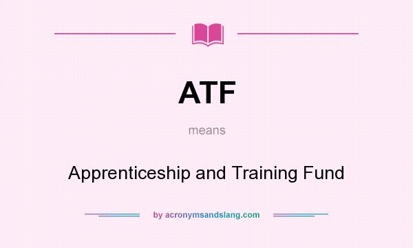 What does ATF mean? It stands for Apprenticeship and Training Fund