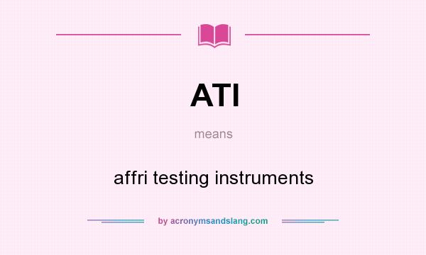 What does ATI mean? It stands for affri testing instruments