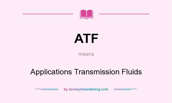 What does ATF mean? It stands for Applications Transmission Fluids