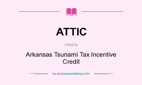What does ATTIC mean? It stands for Arkansas Tsunami Tax Incentive Credit