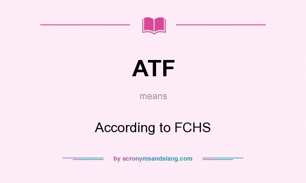 What does ATF mean? It stands for According to FCHS