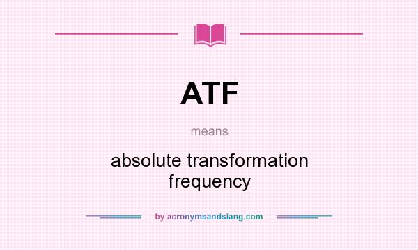 What does ATF mean? It stands for absolute transformation frequency