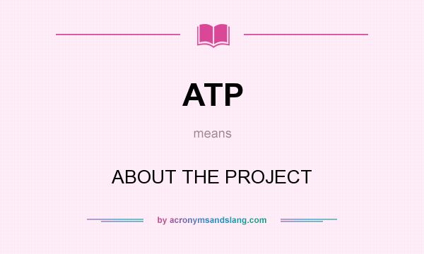 What does ATP mean? It stands for ABOUT THE PROJECT