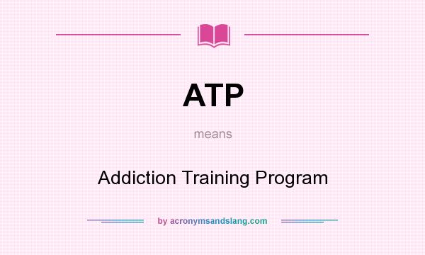 What does ATP mean? It stands for Addiction Training Program