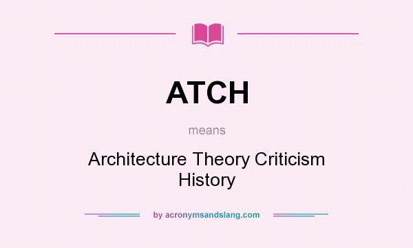What does ATCH mean? It stands for Architecture Theory Criticism History