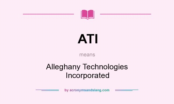 What does ATI mean? It stands for Alleghany Technologies Incorporated