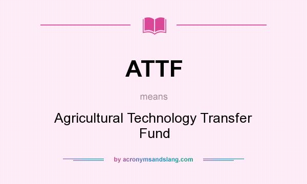 What does ATTF mean? It stands for Agricultural Technology Transfer Fund