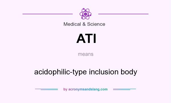 What does ATI mean? It stands for acidophilic-type inclusion body