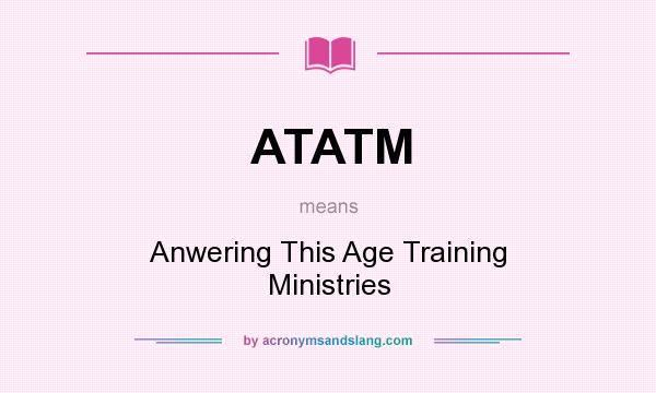 What does ATATM mean? It stands for Anwering This Age Training Ministries