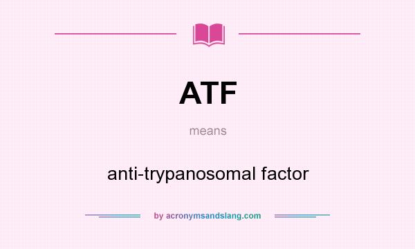 What does ATF mean? It stands for anti-trypanosomal factor