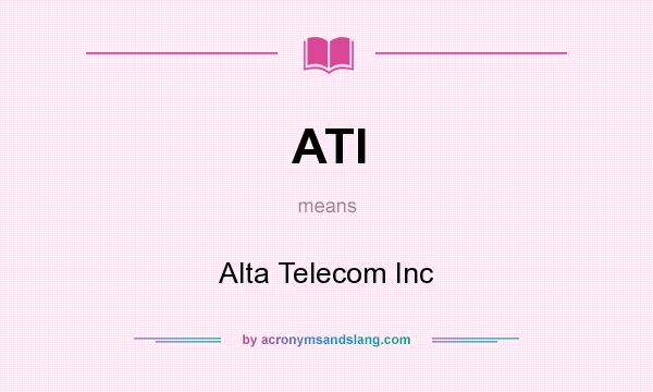 What does ATI mean? It stands for Alta Telecom Inc