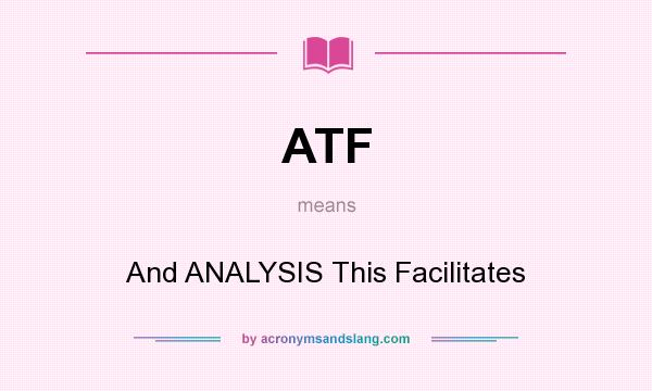 What does ATF mean? It stands for And ANALYSIS This Facilitates