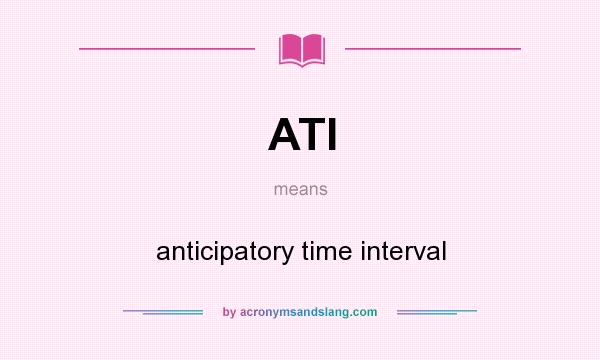 What does ATI mean? It stands for anticipatory time interval