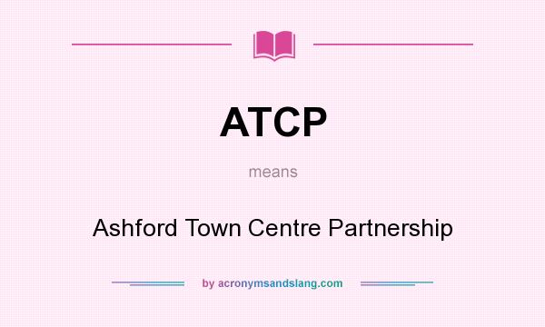 What does ATCP mean? It stands for Ashford Town Centre Partnership