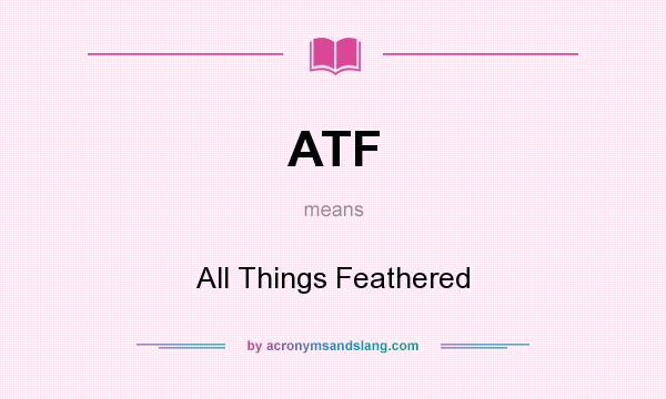 What does ATF mean? It stands for All Things Feathered