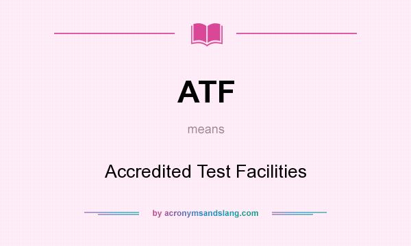 What does ATF mean? It stands for Accredited Test Facilities