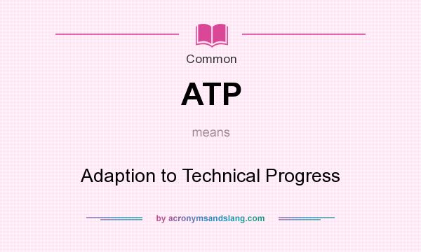 What does ATP mean? It stands for Adaption to Technical Progress