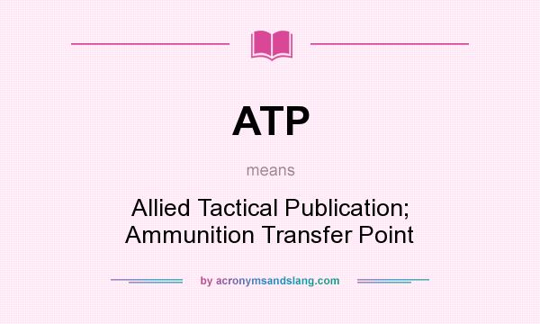 What does ATP mean? It stands for Allied Tactical Publication; Ammunition Transfer Point