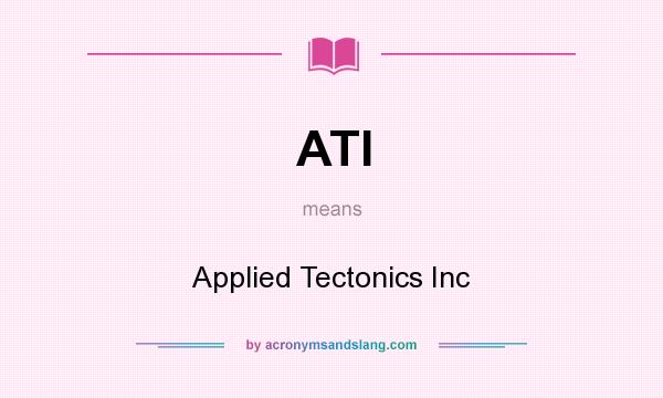 What does ATI mean? It stands for Applied Tectonics Inc