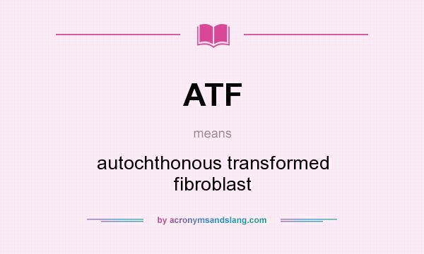 What does ATF mean? It stands for autochthonous transformed fibroblast