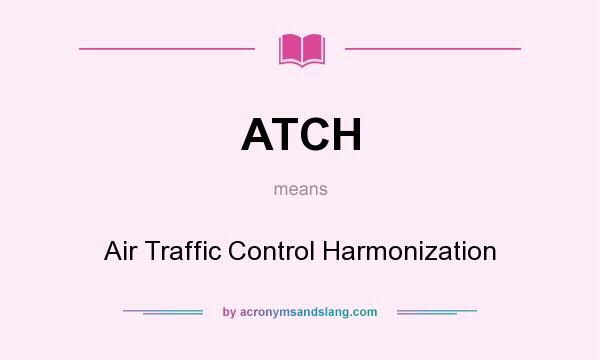 What does ATCH mean? It stands for Air Traffic Control Harmonization
