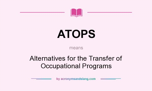 What does ATOPS mean? It stands for Alternatives for the Transfer of Occupational Programs