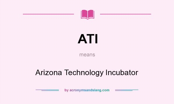 What does ATI mean? It stands for Arizona Technology Incubator